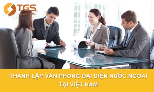 Thành lập Văn phòng đại diện nước ngoài tại Việt Nam